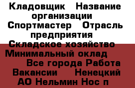 Кладовщик › Название организации ­ Спортмастер › Отрасль предприятия ­ Складское хозяйство › Минимальный оклад ­ 26 000 - Все города Работа » Вакансии   . Ненецкий АО,Нельмин Нос п.